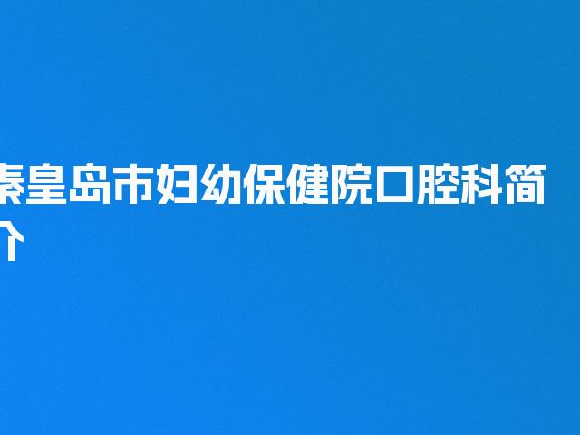 秦皇岛市妇幼保健院口腔科简介