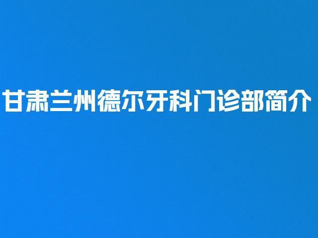 甘肃兰州德尔牙科门诊部简介