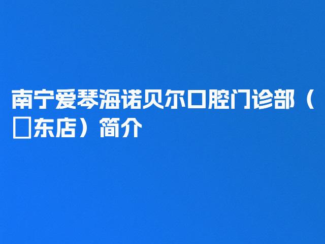 南宁爱琴海诺贝尔口腔门诊部（埌东店）简介