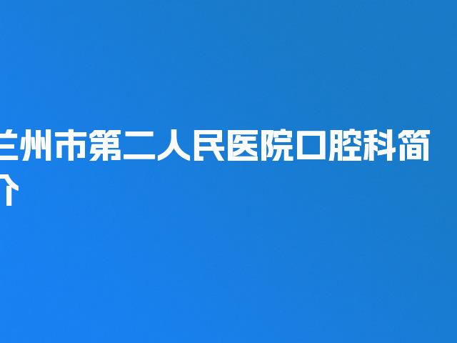 兰州市第二人民医院口腔科简介