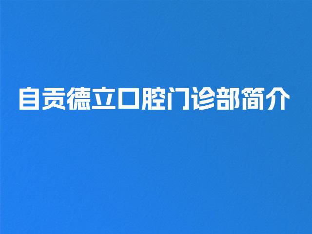 自贡德立口腔门诊部简介
