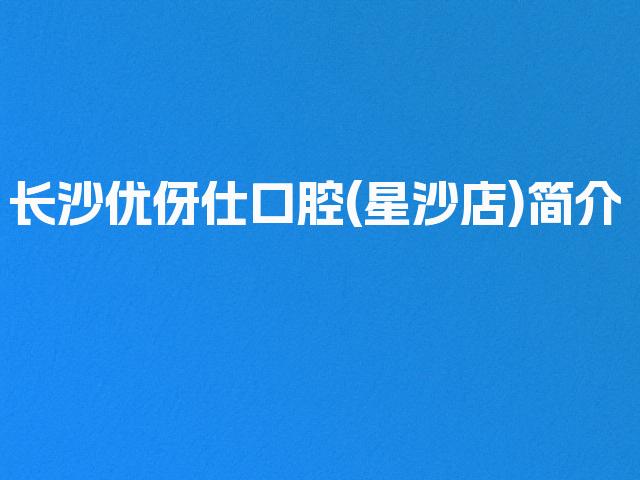 长沙优伢仕口腔(星沙店)简介