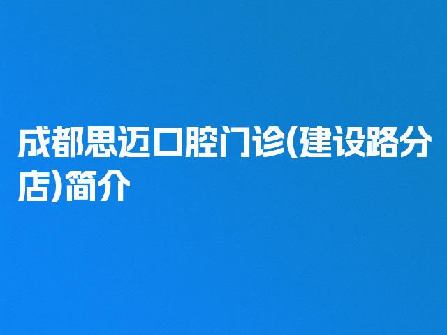 成都思迈口腔门诊(建设路分店)简介