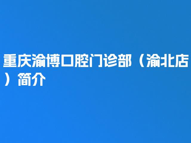 重庆渝博口腔门诊部（渝北店）简介