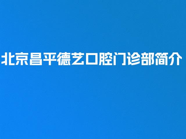 北京昌平德艺口腔门诊部简介