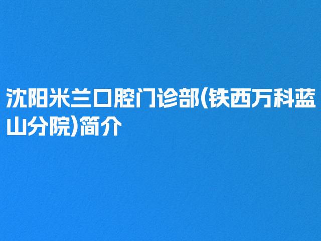 沈阳米兰口腔门诊部(铁西万科蓝山分院)简介