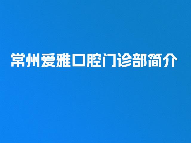 常州爱雅口腔门诊部简介